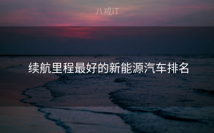 续航里程最好的新能源汽车排名  续航里程最好的新能源汽车排名