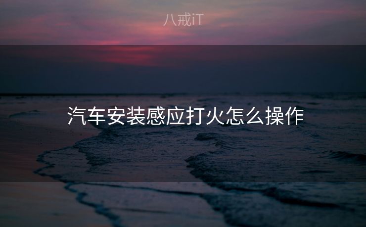  汽车安装感应打火怎么操作