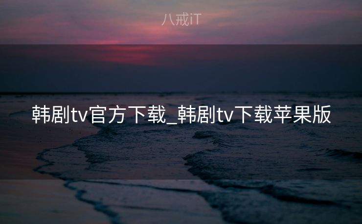 韩剧tv官方下载_韩剧tv下载苹果版 韩剧tv官方下载_韩剧tv下载苹果版