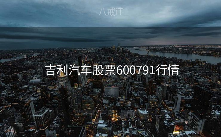  吉利汽车股票600791行情