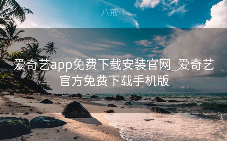 爱奇艺app免费下载安装官网_爱奇艺官方免费下载手机版 爱奇艺app免费下载安装官网_爱奇艺官方免费下载手机版