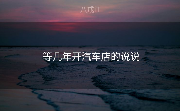  等几年开汽车店的说说