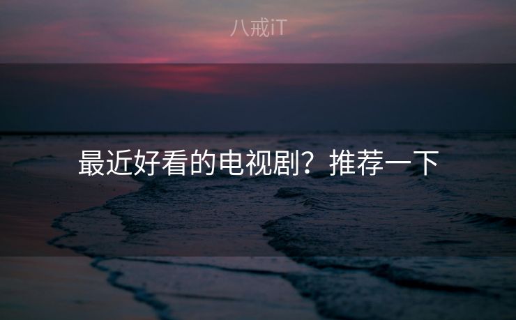 最近好看的电视剧?推荐一下 最近好看的电视剧?推荐一下