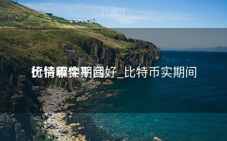比特币实期间
价
行情哪个平台好_比特币实期间
价
行情软件