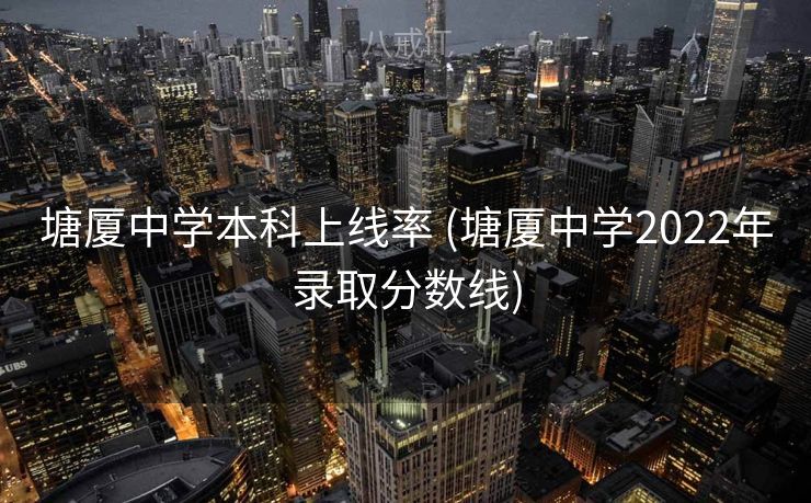 塘厦中学本科上线率 (塘厦中学2022年录取分数线)