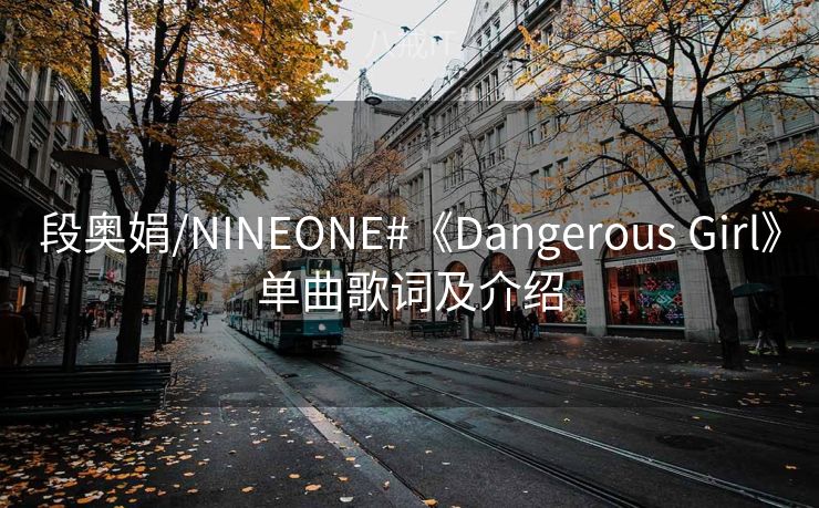 段奥娟/NINEONE#《Dangerous Girl》单曲歌词及介绍