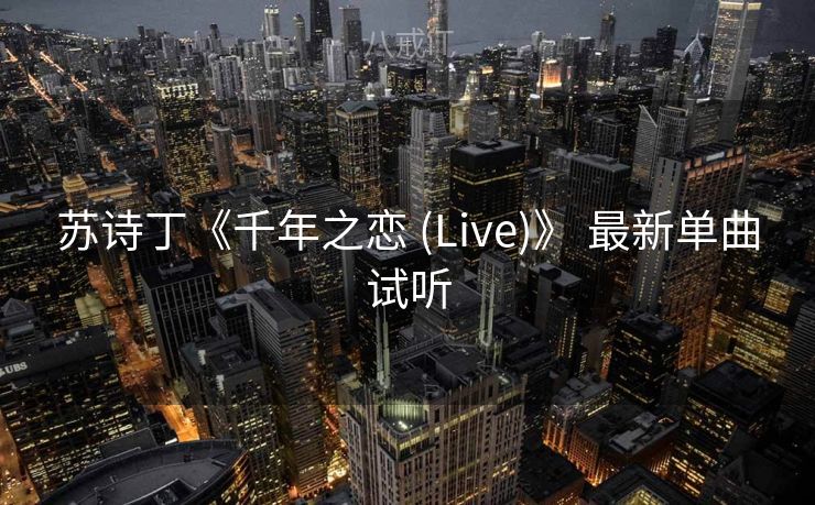 苏诗丁《千年之恋 (Live)》 最新单曲试听