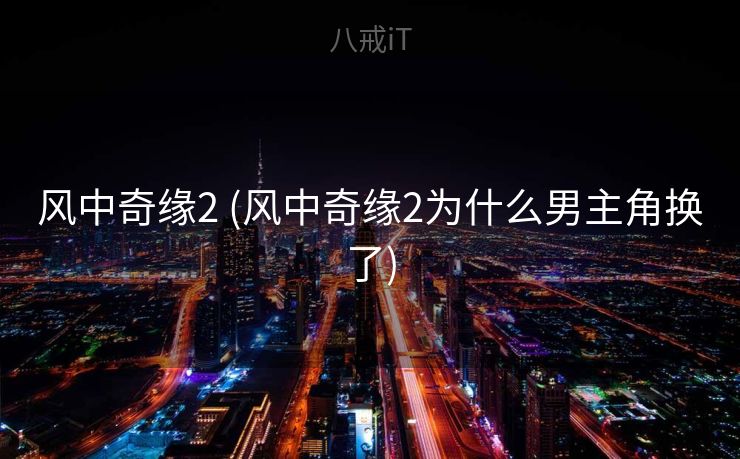 风中奇缘2 (风中奇缘2为什么男主角换了)