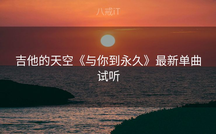 吉他的天空《与你到永久》最新单曲试听