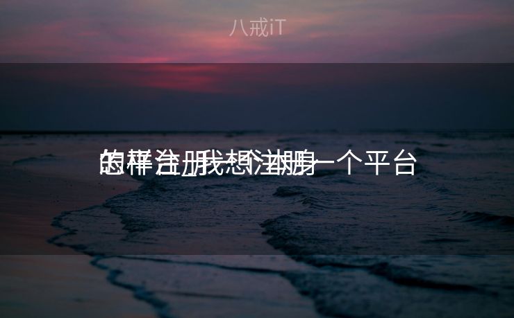 怎样注册一个本身
的平台_我想注册一个平台