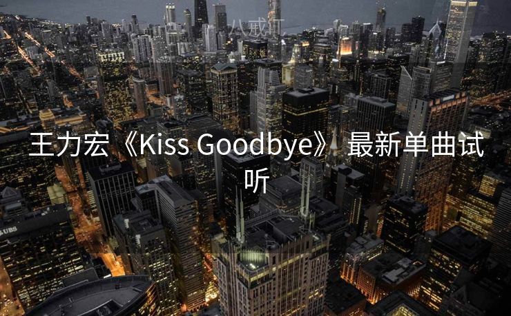 王力宏《Kiss Goodbye》 最新单曲试听