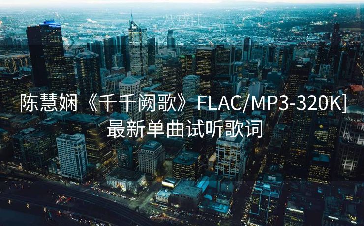 陈慧娴《千千阙歌》FLAC/MP3-320K] 最新单曲试听歌词