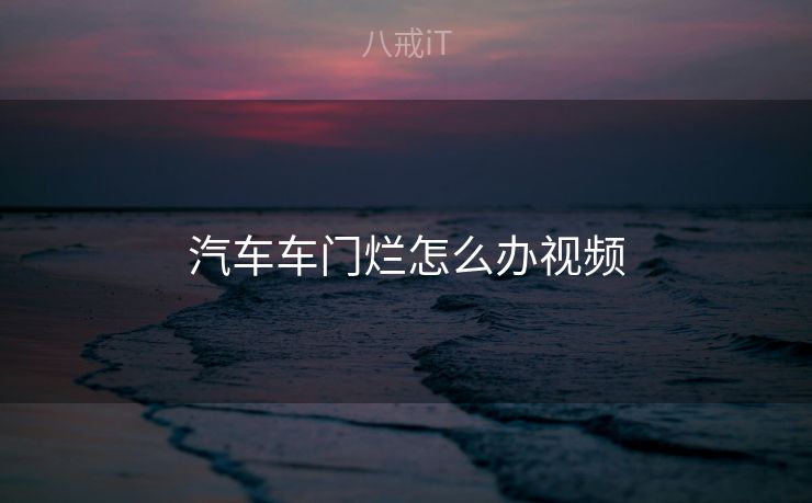 汽车车门烂怎么办视频