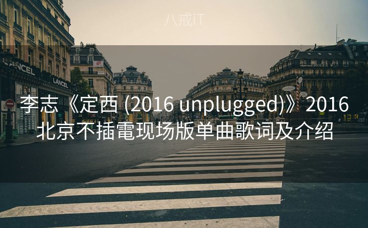 李志《定西 (2016 unplugged)》2016北京不插電现场版单曲歌词及介绍