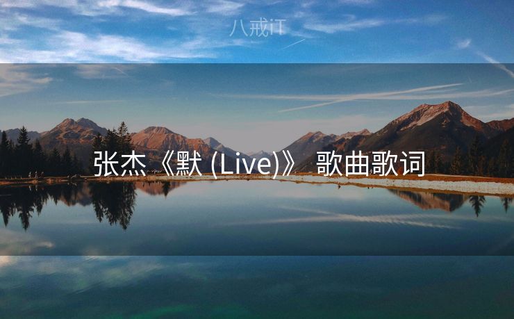 张杰《默 (Live)》 歌曲歌词 张杰《默 (Live)》 歌曲歌词