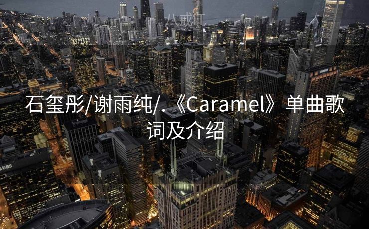 石玺彤/谢雨纯/.《Caramel》单曲歌词及介绍