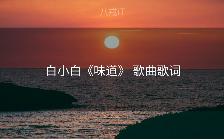 白小白《味道》 歌曲歌词 白小白《味道》 歌曲歌词