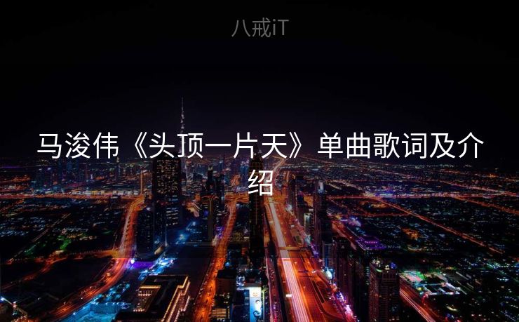 马浚伟《头顶一片天》单曲歌词及介绍 马浚伟《头顶一片天》单曲歌词及介绍