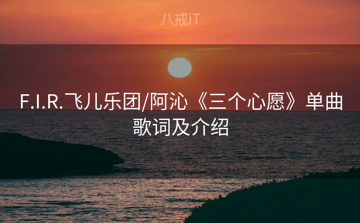F.I.R.飞儿乐团/阿沁《三个心愿》单曲歌词及介绍 F.I.R.飞儿乐团/阿沁《三个心愿》单曲歌词及介绍