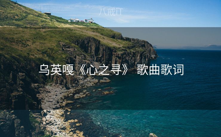 乌英嘎《心之寻》 歌曲歌词 乌英嘎《心之寻》 歌曲歌词