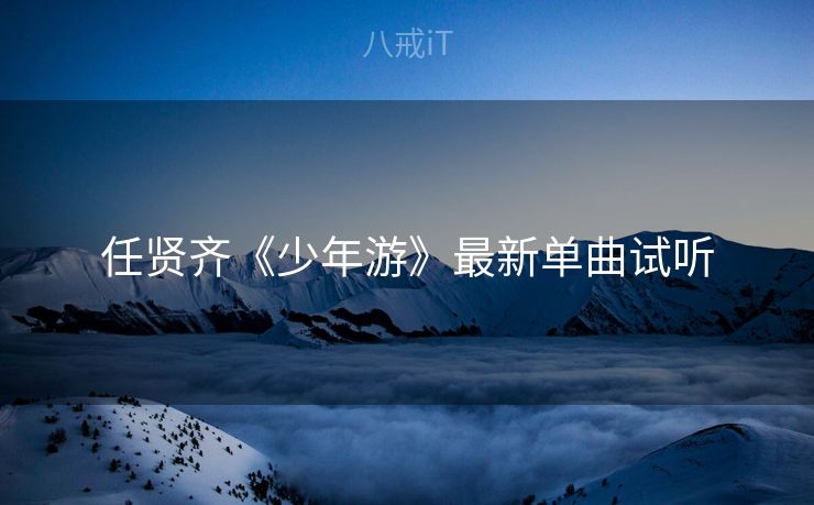 任贤齐《少年游》最新单曲试听