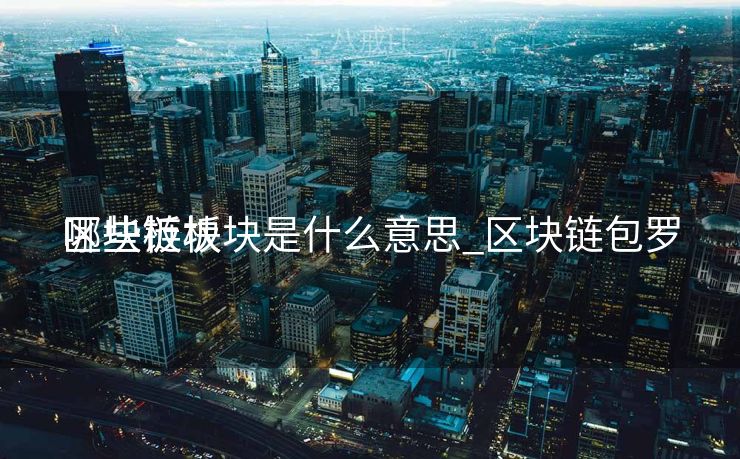 区块链板块是什么意思_区块链包罗
哪些板块