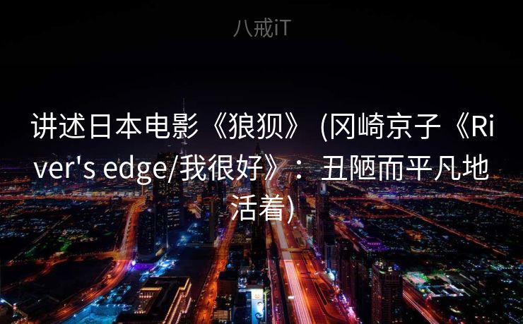 讲述日本电影《狼狈》 (冈崎京子《River's edge/我很好》：丑陋而平凡地活着)