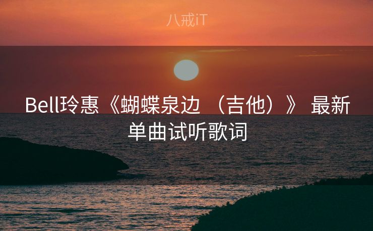 Bell玲惠《蝴蝶泉边 （吉他）》 最新单曲试听歌词