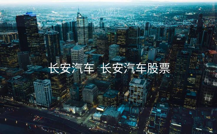 长安汽车  长安汽车股票 长安汽车  长安汽车股票