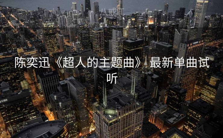 陈奕迅《超人的主题曲》 最新单曲试听 陈奕迅《超人的主题曲》 最新单曲试听
