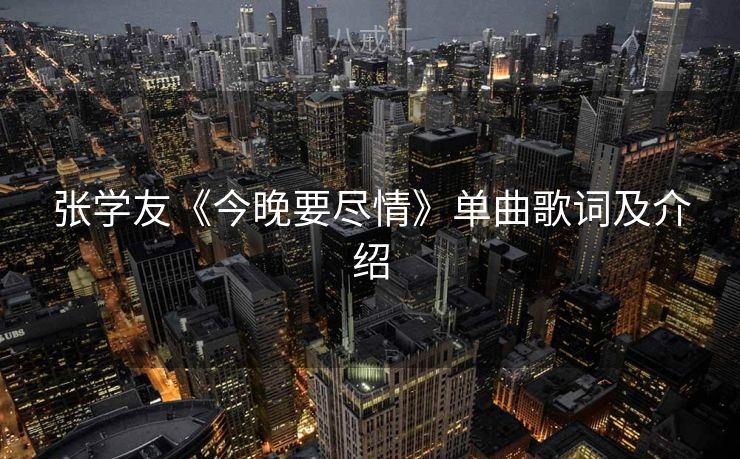 张学友《今晚要尽情》单曲歌词及介绍 张学友《今晚要尽情》单曲歌词及介绍