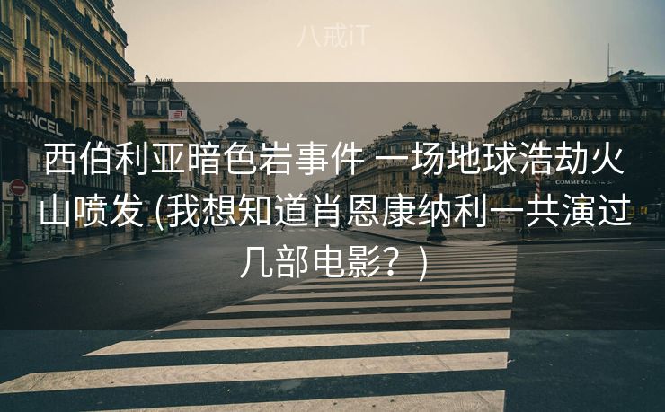 西伯利亚暗色岩事件 一场地球浩劫火山喷发 (我想知道肖恩康纳利一共演过几部电影？)