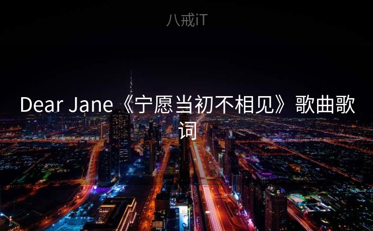 Dear Jane《宁愿当初不相见》歌曲歌词
