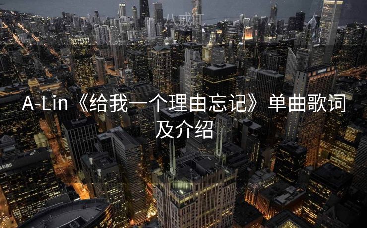 A-Lin《给我一个理由忘记》单曲歌词及介绍