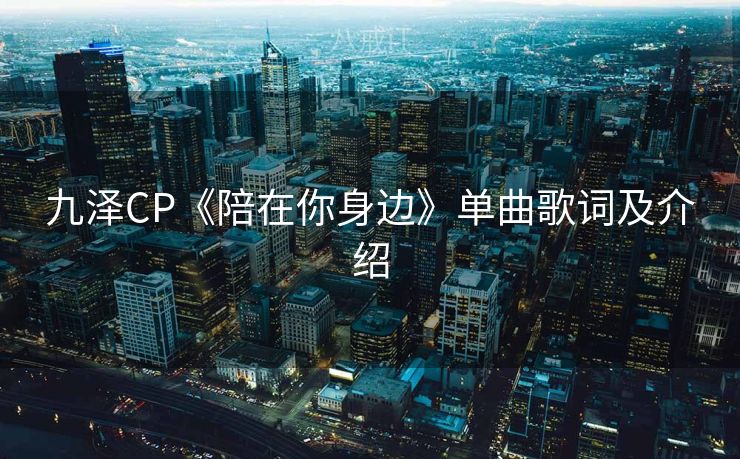 九泽CP《陪在你身边》单曲歌词及介绍