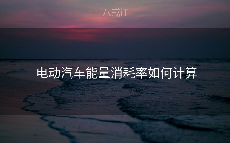  电动汽车能量消耗率如何计算