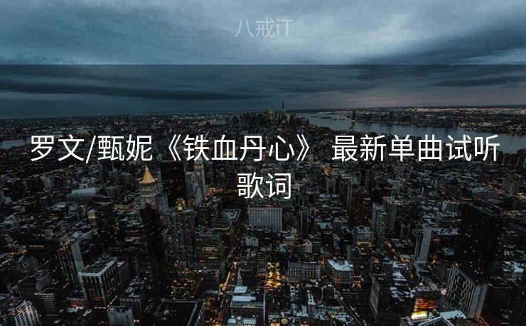 罗文/甄妮《铁血丹心》 最新单曲试听歌词