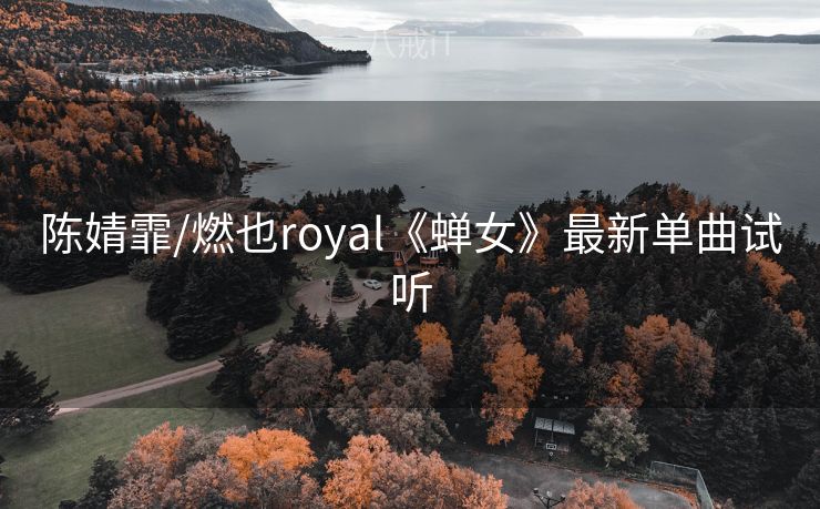 陈婧霏/燃也royal《蝉女》最新单曲试听