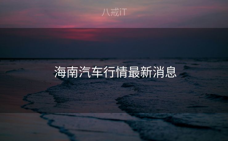  海南汽车行情最新消息