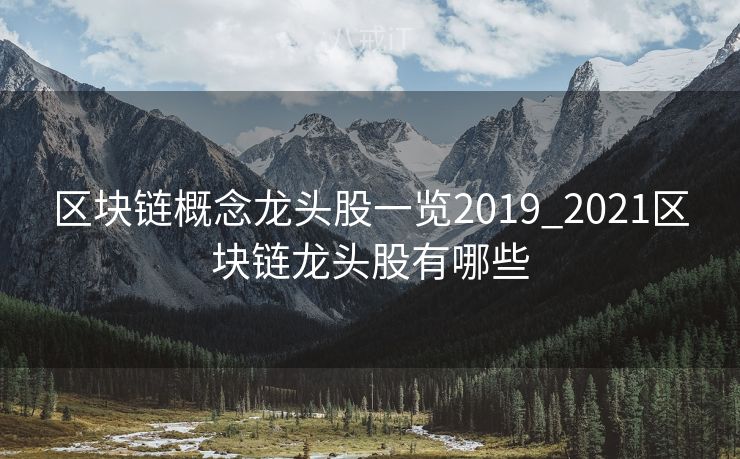 区块链概念龙头股一览2019_2021区块链龙头股有哪些