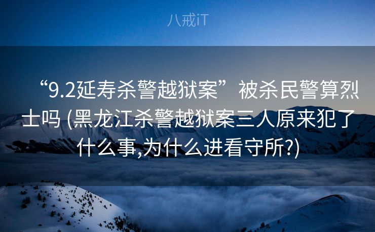 “9.2延寿杀警越狱案”被杀民警算烈士吗 (黑龙江杀警越狱案三人原来犯了什么事,为什么进看守所?)