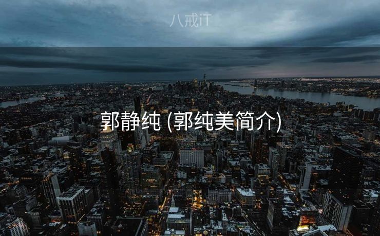 郭静纯 (郭纯美简介)