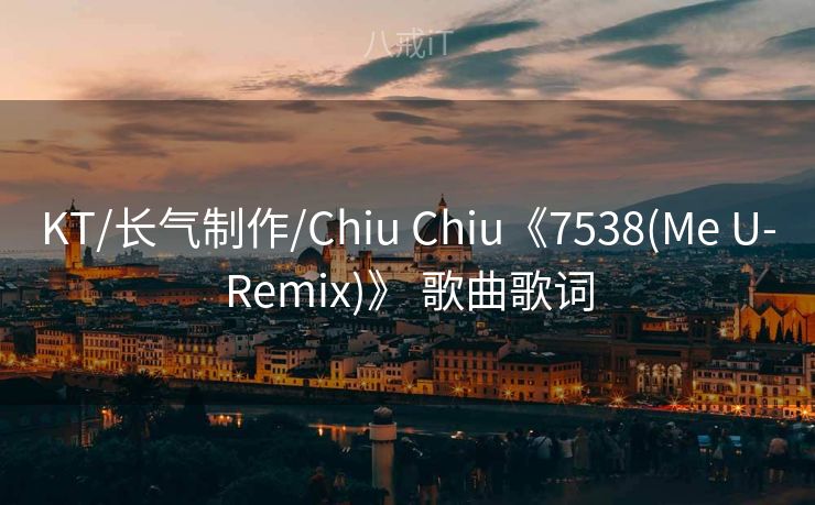 KT/长气制作/Chiu Chiu《7538(Me U-Remix)》 歌曲歌词 KT/长气制作/Chiu Chiu《7538(Me U-Remix)》 歌曲歌词
