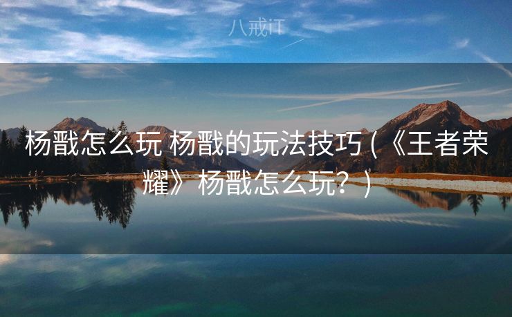 杨戬怎么玩 杨戬的玩法技巧 (《王者荣耀》杨戬怎么玩？)