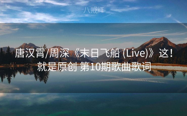 唐汉霄/周深《末日飞船 (Live)》这！就是原创 第10期歌曲歌词