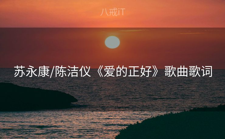 苏永康/陈洁仪《爱的正好》歌曲歌词 苏永康/陈洁仪《爱的正好》歌曲歌词