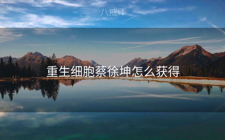 重生细胞蔡徐坤怎么获得 重生细胞蔡徐坤怎么获得