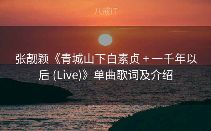 张靓颖《青城山下白素贞 + 一千年以后 (Live)》单曲歌词及介绍 张靓颖《青城山下白素贞 + 一千年以后 (Live)》单曲歌词及介绍