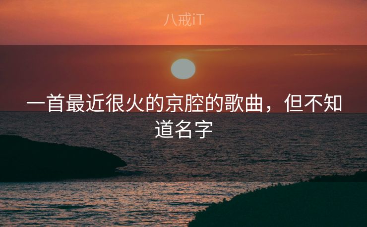 一首最近很火的京腔的歌曲，但不知道名字