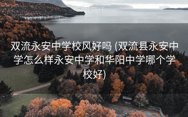 双流永安中学校风好吗 (双流县永安中学怎么样永安中学和华阳中学哪个学校好)